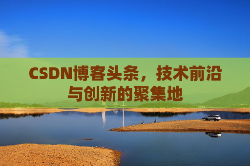 CSDN博客头条，技术前沿与创新的聚集地